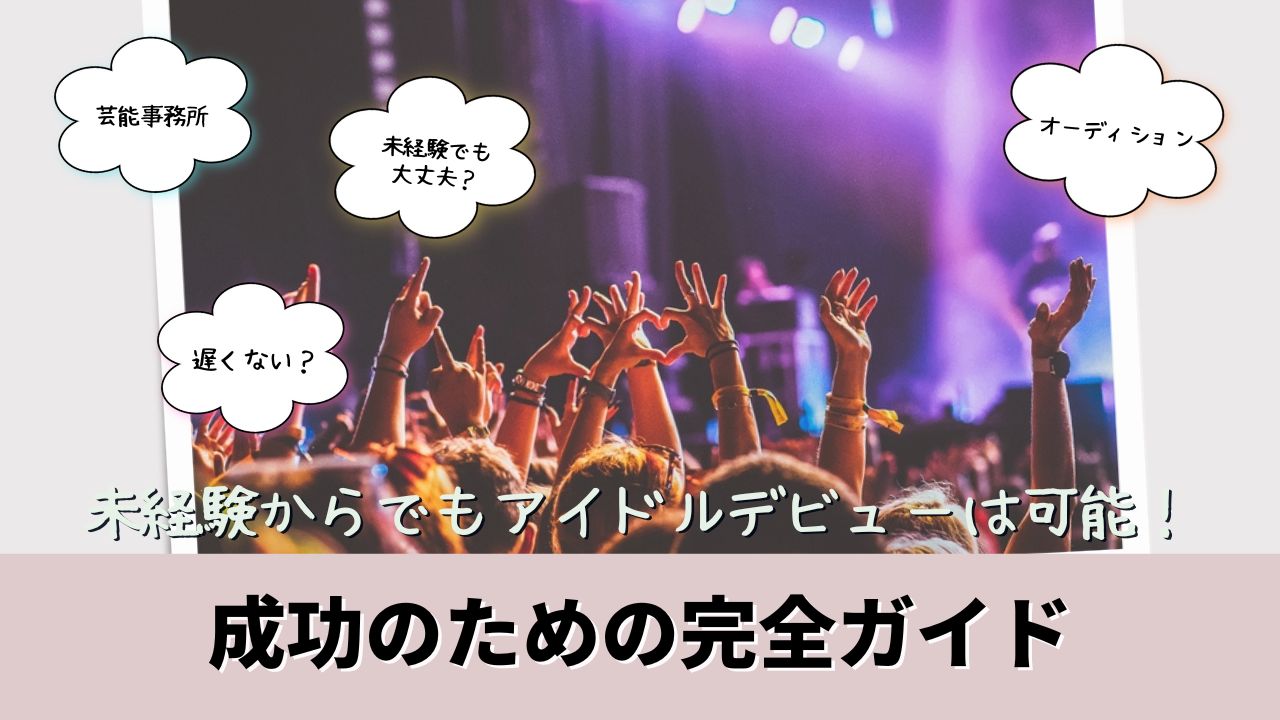 未経験からでもアイドルデビューは可能！成功のための完全ガイド 