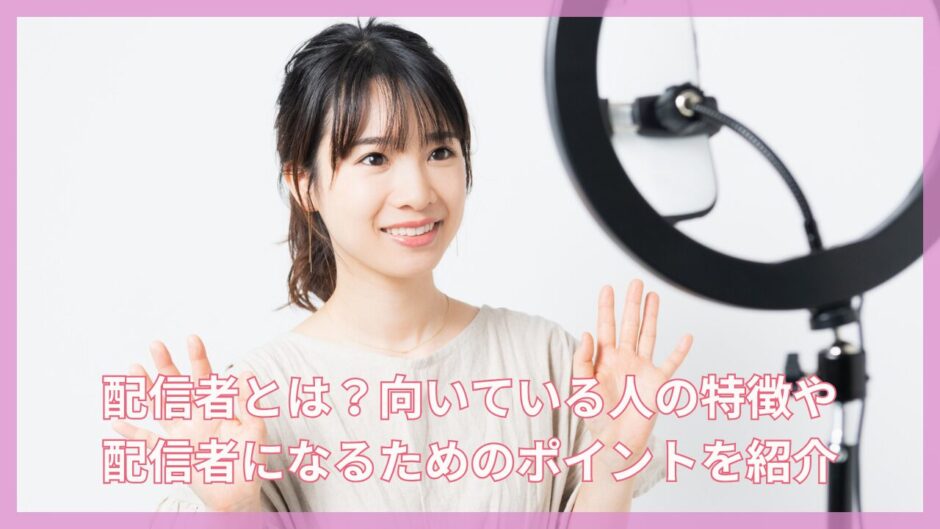 配信者とは?向いている人の特徴や配信者になるためのポイントを紹介 | 芸能ネクスタ