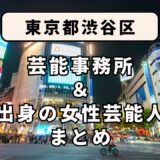東京都渋谷区にある芸能事務所と、渋谷区出身の女性芸能人まとめ！