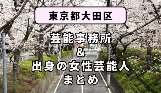東京都大田区にある芸能事務所と、大田区出身の女性芸能人まとめ！