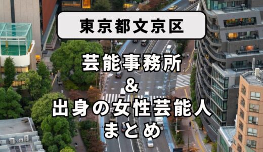 東京都文京区にある芸能事務所と、文京区出身の女性芸能人まとめ！
