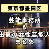 東京都墨田区にある芸能事務所と、墨田区出身の女性芸能人まとめ！