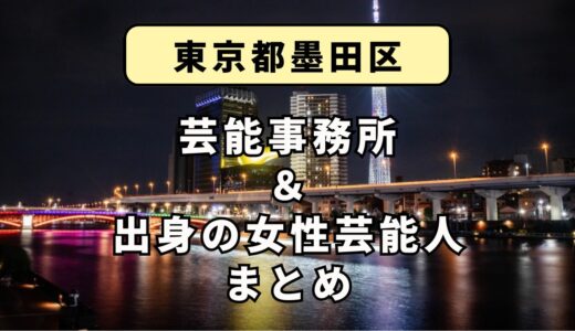東京都墨田区にある芸能事務所と、墨田区出身の女性芸能人まとめ！
