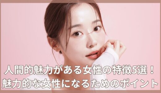 人間的魅力がある女性の特徴5選！魅力的な女性になるためのポイント