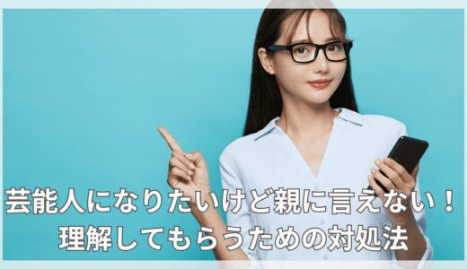 芸能人になりたいけど親に言えない！理解してもらうための対処法