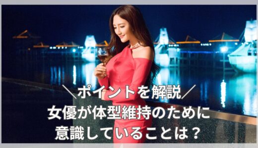 女優が体型維持のために意識していることは？ポイントを解説