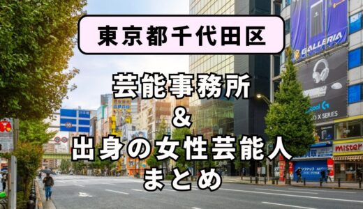 東京都千代田区にある芸能事務所と、千代田区出身の女性芸能人まとめ！