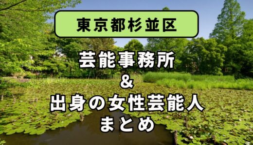 東京都杉並区にある芸能事務所と、杉並区出身の女性芸能人まとめ！