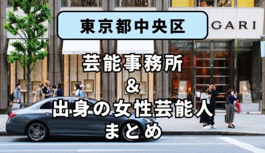 東京都中央区にある芸能事務所と、中央区出身の女性芸能人まとめ！