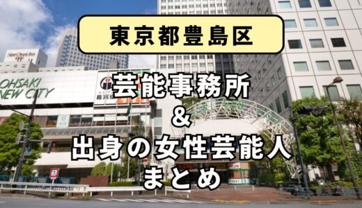 東京都豊島区にある芸能事務所と、豊島区出身の女性芸能人まとめ！