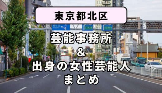 東京都北区にある芸能事務所と、北区出身の女性芸能人まとめ！