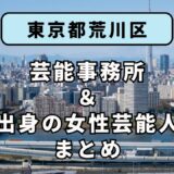 東京都荒川区にある芸能事務所と、荒川区出身の女性芸能人まとめ！