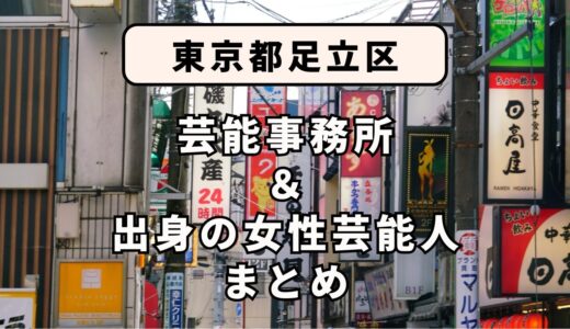 東京都足立区にある芸能事務所と、足立区出身の女性芸能人まとめ！
