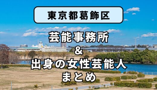 東京都葛飾区にある芸能事務所と、葛飾区出身の女性芸能人まとめ！