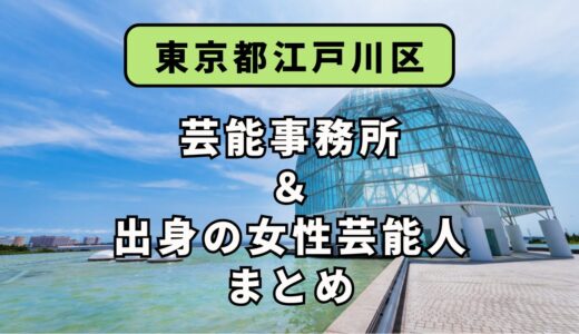 東京都江戸川区にある芸能事務所と、江戸川区出身の女性芸能人まとめ！