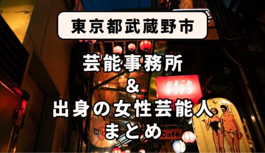 東京都武蔵野市にある芸能事務所と、武蔵野市出身の女性芸能人まとめ！