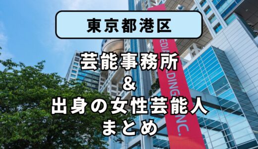 東京都港区にある芸能事務所と、港区出身の女性芸能人まとめ！