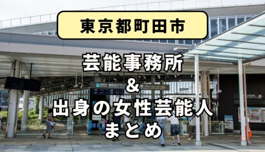 東京都町田市にある芸能事務所と、町田市出身の女性芸能人まとめ！