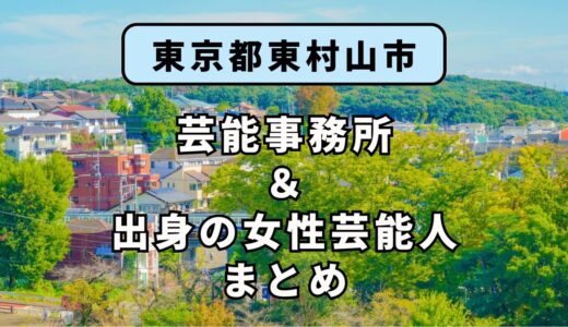 東京都東村山市にある芸能事務所と、東村山市出身の女性芸能人まとめ！
