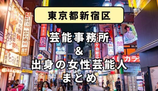 東京都新宿区にある芸能事務所と、新宿区出身の女性芸能人まとめ！