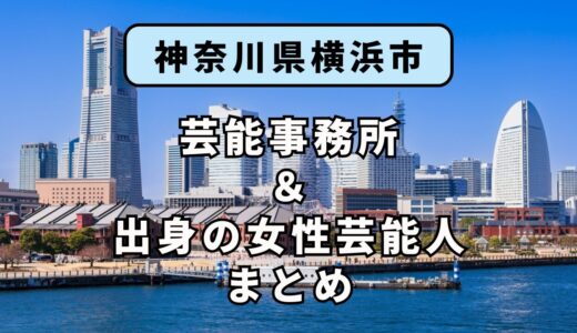 神奈川県横浜市にある芸能事務所と、横浜市出身の女性芸能人まとめ！