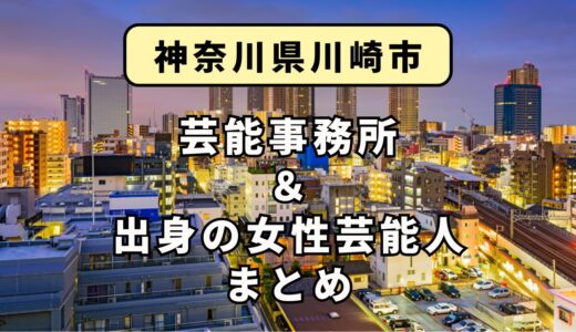神奈川県川崎市にある芸能事務所と、川崎市出身の女性芸能人まとめ！