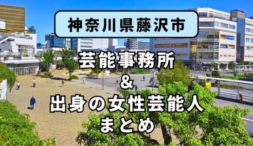 神奈川県藤沢市にある芸能事務所と、藤沢市出身の女性芸能人まとめ！