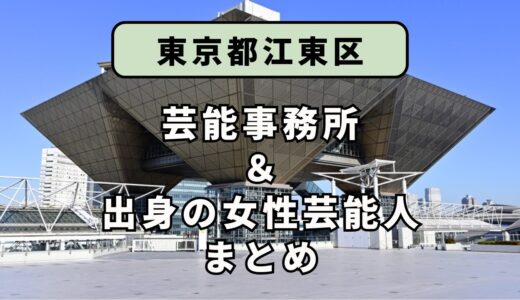 東京都江東区にある芸能事務所と、江東区出身の女性芸能人まとめ！