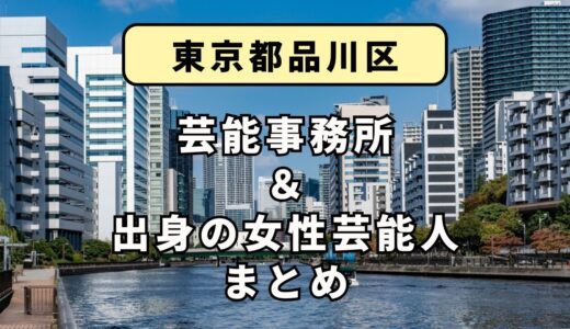 東京都品川区にある芸能事務所と、品川区出身の女性芸能人まとめ！