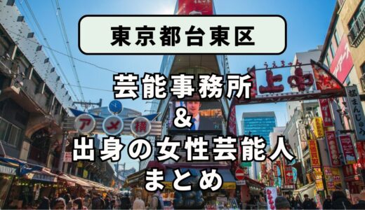 東京都台東区にある芸能事務所と、台東区出身の女性芸能人まとめ！