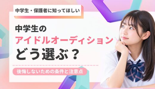 中学生のアイドルオーディションはどう選ぶ？後悔しないための条件と注意点