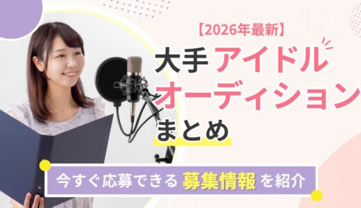 【2026年最新】大手のアイドルオーディションまとめ｜今すぐ応募できる募集情報