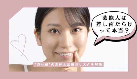 芸能人は差し歯だらけって本当？”白い歯”の正体と治療のリスクを解説