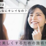 芸能人の歯はなんであんなにキレイなの？口元を美しくするための施術を解説