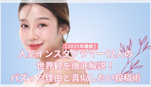 【2025年最新】人気インスタグラマー12人の世界観を徹底解説！バズった理由と真似したい投稿術