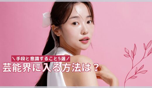 芸能界に入るにはどうしたら良い？業界入りするために意識したいポイント