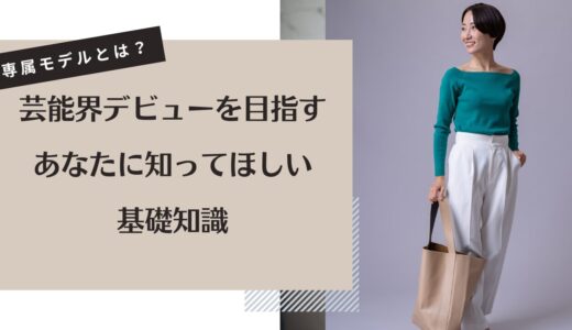 専属モデルとは？芸能界デビューを目指すあなたに知ってほしい基礎知識