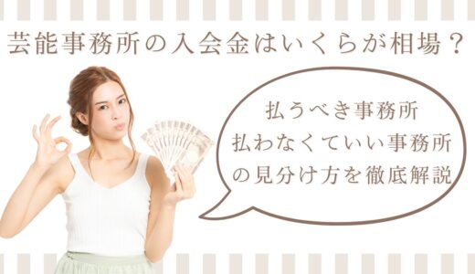 芸能事務所の入会金はいくらが相場？払うべき・払わなくていい事務所の見分け方を徹底解説